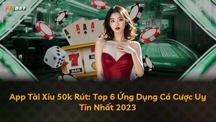 App Tài Xỉu 50k Rút: Top 6 Ứng Dụng Cá Cược Uy Tín Nhất 2025
