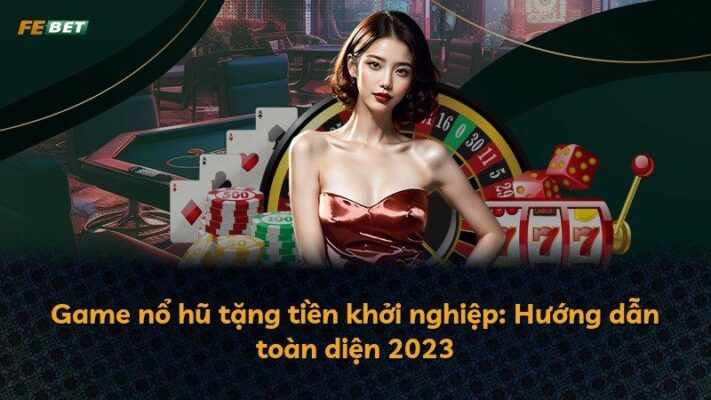Game nổ hũ tặng tiền khởi nghiệp: Hướng dẫn toàn diện 2025