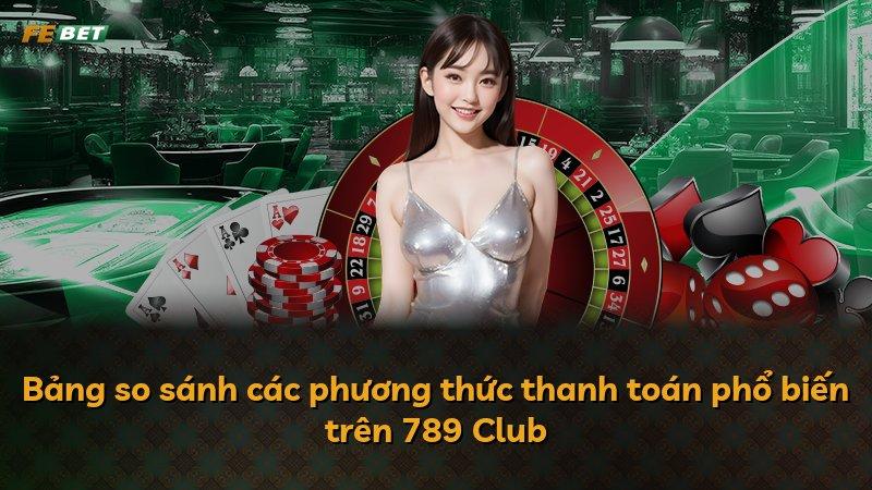 Bảng so sánh các phương thức thanh toán phổ biến trên 789 Club