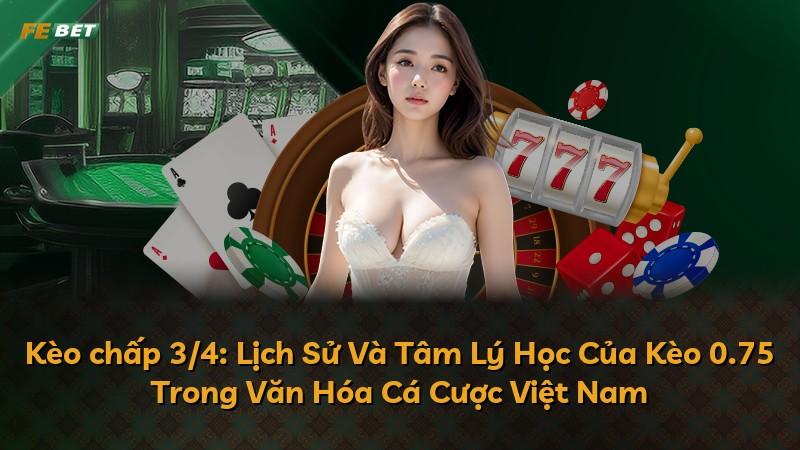 Kèo chấp 3/4: Lịch Sử Và Tâm Lý Học Của Kèo 0.75 Trong Văn Hóa Cá Cược Việt Nam
