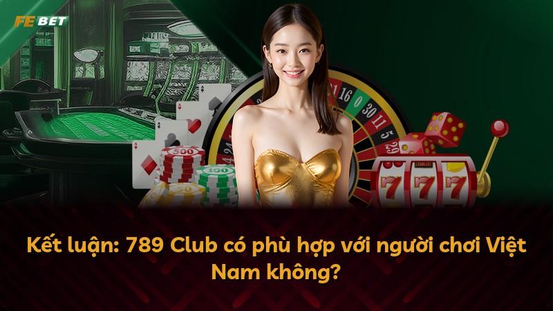 Kết luận: 789 Club có phù hợp với người chơi Việt Nam không?