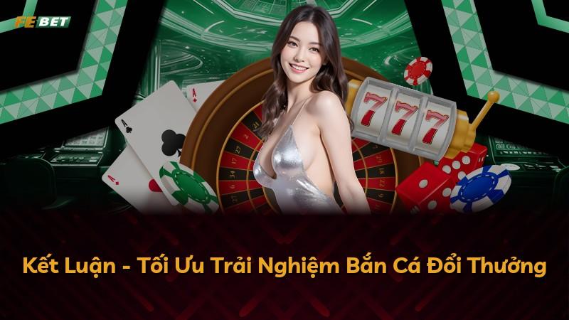 Kết Luận - Tối Ưu Trải Nghiệm Bắn Cá Đổi Thưởng
