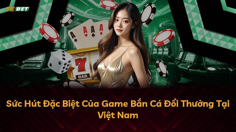 Sức Hút Đặc Biệt Của Game Bắn Cá Đổi Thưởng Tại Việt Nam