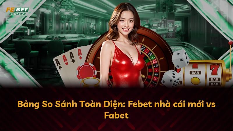 Bảng So Sánh Toàn Diện: Febet nhà cái mới vs Fabet
