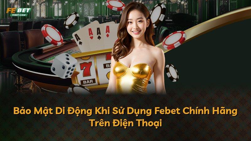Bảo Mật Di Động Khi Sử Dụng Febet Chính Hãng Trên Điện Thoại