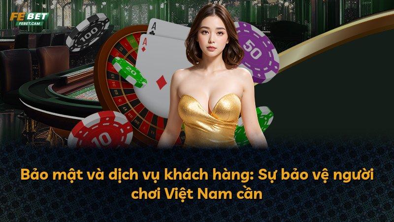 Bảo mật và dịch vụ khách hàng: Sự bảo vệ người chơi Việt Nam cần