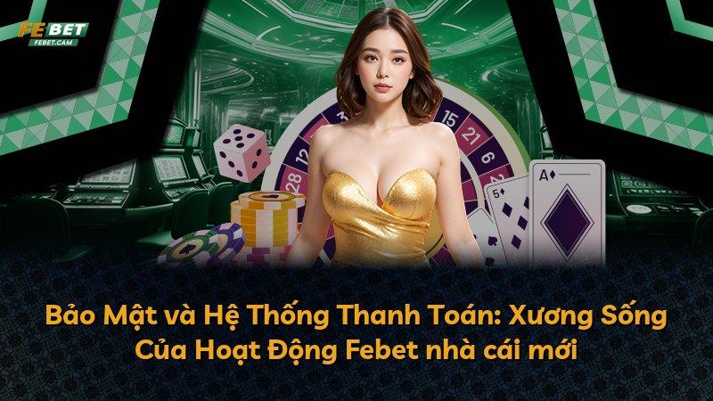 Bảo Mật và Hệ Thống Thanh Toán: Xương Sống Của Hoạt Động Febet nhà cái mới