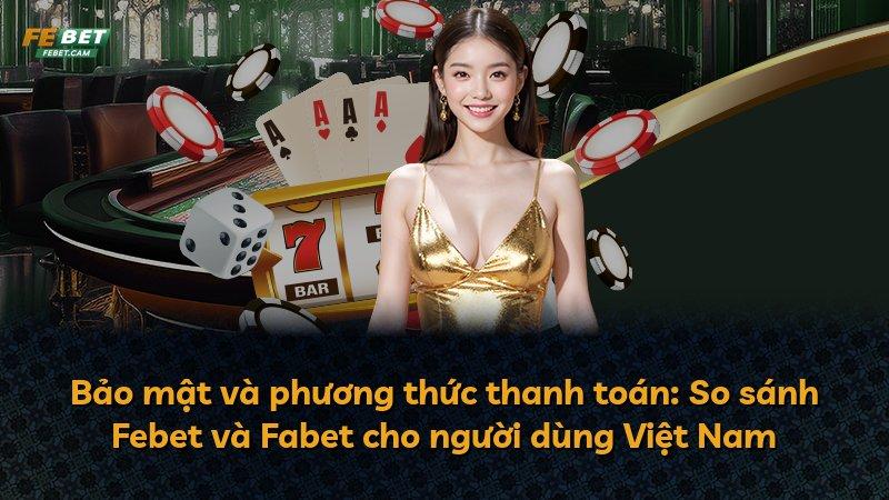 Bảo mật và phương thức thanh toán: So sánh Febet và Fabet cho người dùng Việt Nam