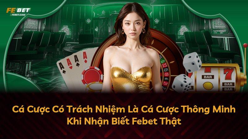 Cá Cược Có Trách Nhiệm Là Cá Cược Thông Minh Khi Nhận Biết Febet Thật