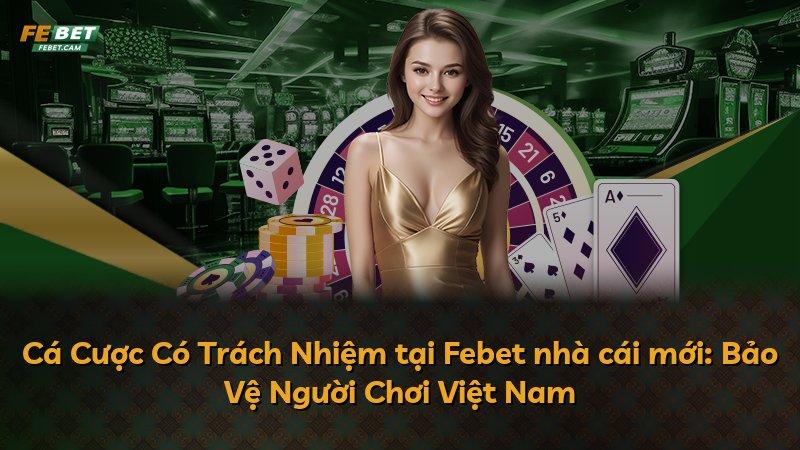 Cá Cược Có Trách Nhiệm tại Febet nhà cái mới: Bảo Vệ Người Chơi Việt Nam