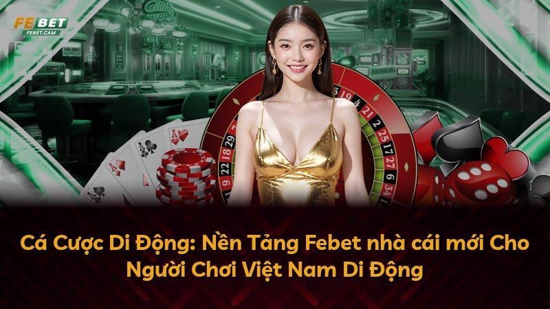 Cá Cược Di Động: Nền Tảng Febet nhà cái mới Cho Người Chơi Việt Nam Di Động