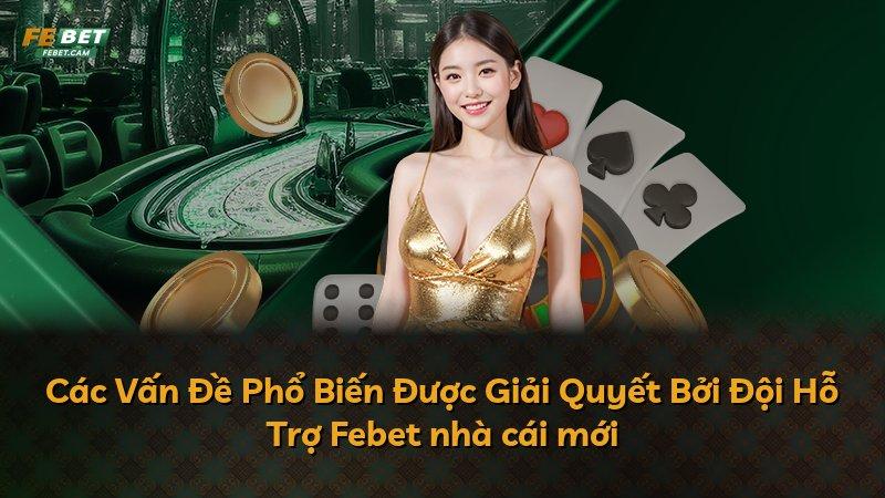 Các Vấn Đề Phổ Biến Được Giải Quyết Bởi Đội Hỗ Trợ Febet nhà cái mới