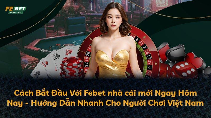 Cách Bắt Đầu Với Febet nhà cái mới Ngay Hôm Nay - Hướng Dẫn Nhanh Cho Người Chơi Việt Nam