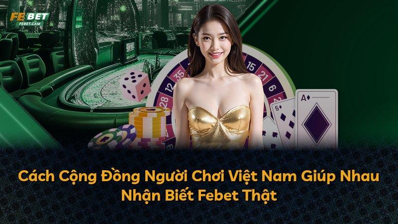 Cách Cộng Đồng Người Chơi Việt Nam Giúp Nhau Nhận Biết Febet Thật