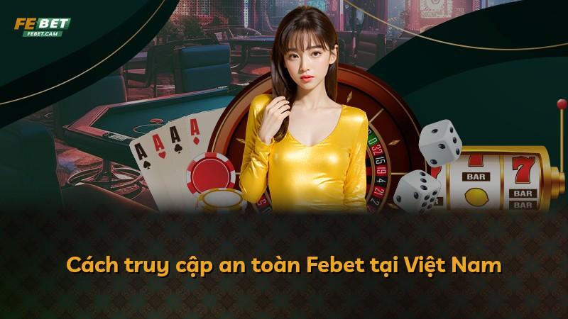 Cách truy cập an toàn Febet tại Việt Nam