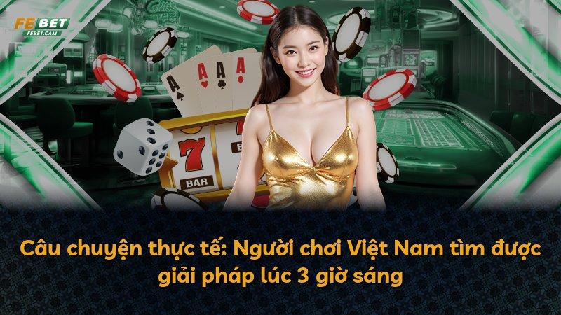 Câu chuyện thực tế: Người chơi Việt Nam tìm được giải pháp lúc 3 giờ sáng