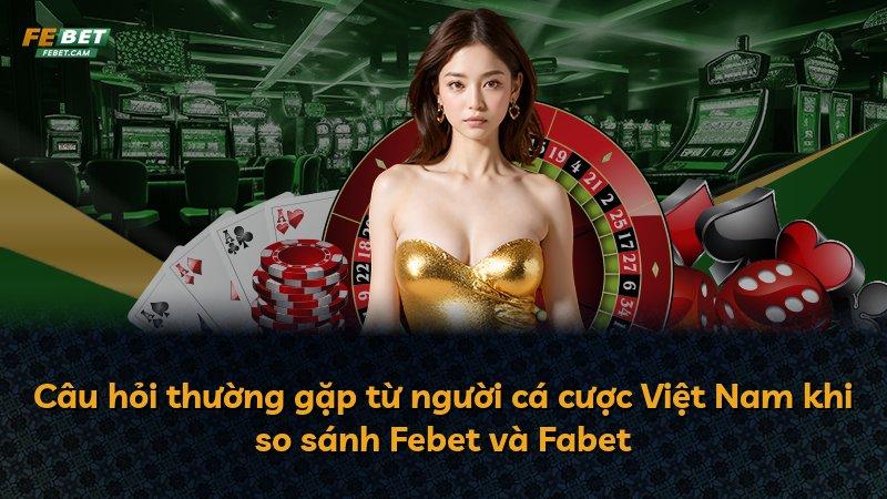 Câu hỏi thường gặp từ người cá cược Việt Nam khi so sánh Febet và Fabet