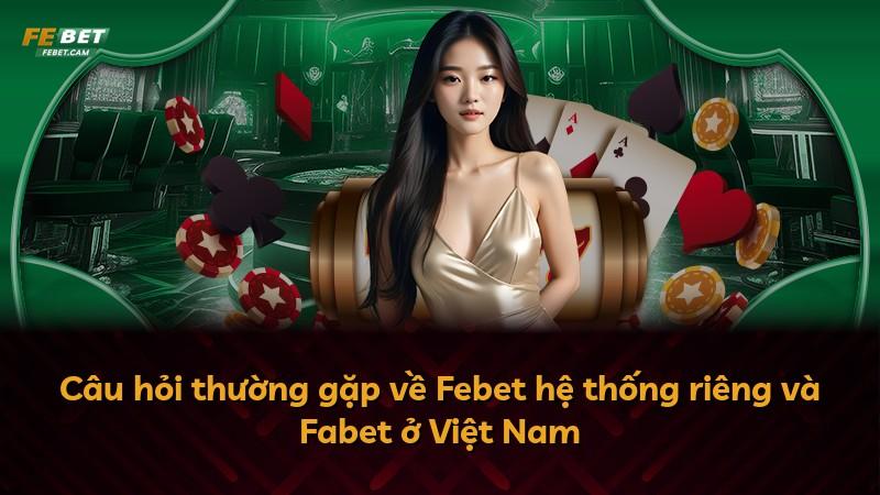 Câu hỏi thường gặp về Febet hệ thống riêng và Fabet ở Việt Nam