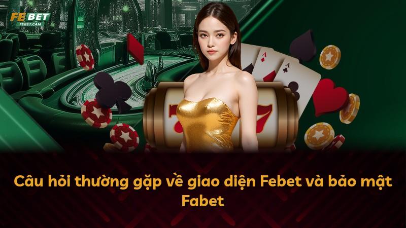 Câu hỏi thường gặp về giao diện Febet và bảo mật Fabet