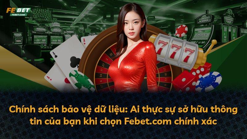 Chính sách bảo vệ dữ liệu: Ai thực sự sở hữu thông tin của bạn khi chọn Febet.com chính xác