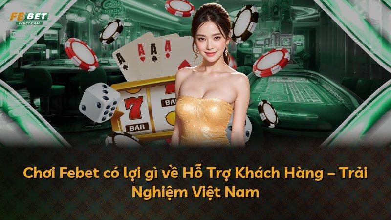Chơi Febet có lợi gì về Hỗ Trợ Khách Hàng – Trải Nghiệm Việt Nam