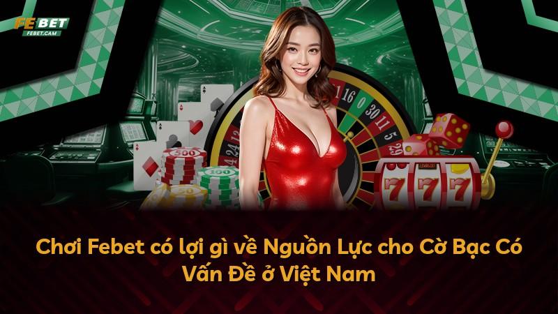 Chơi Febet có lợi gì về Nguồn Lực cho Cờ Bạc Có Vấn Đề ở Việt Nam