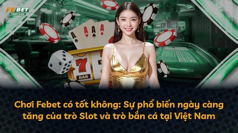 Chơi Febet có tốt không: Sự phổ biến ngày càng tăng của trò Slot và trò bắn cá tại Việt Nam