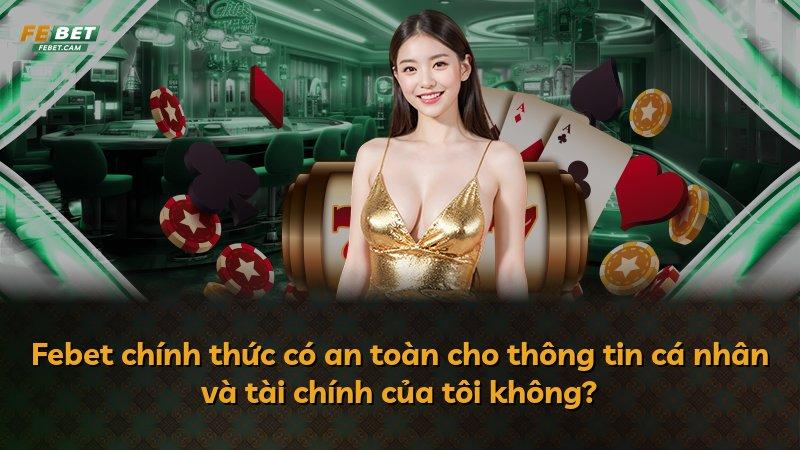 Febet chính thức có an toàn cho thông tin cá nhân và tài chính của tôi không?