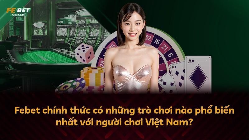 Febet chính thức có những trò chơi nào phổ biến nhất với người chơi Việt Nam?