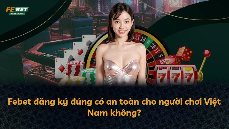 Febet đăng ký đúng có an toàn cho người chơi Việt Nam không?