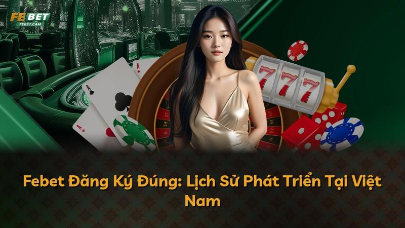 Febet Đăng Ký Đúng: Lịch Sử Phát Triển Tại Việt Nam