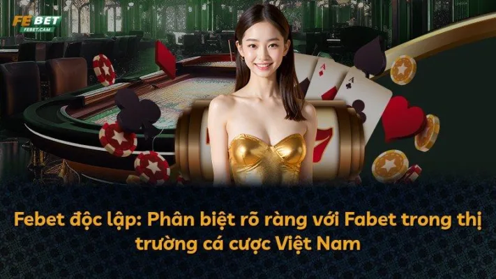 Febet độc lập: Phân biệt rõ ràng với Fabet trong thị trường cá cược Việt Nam