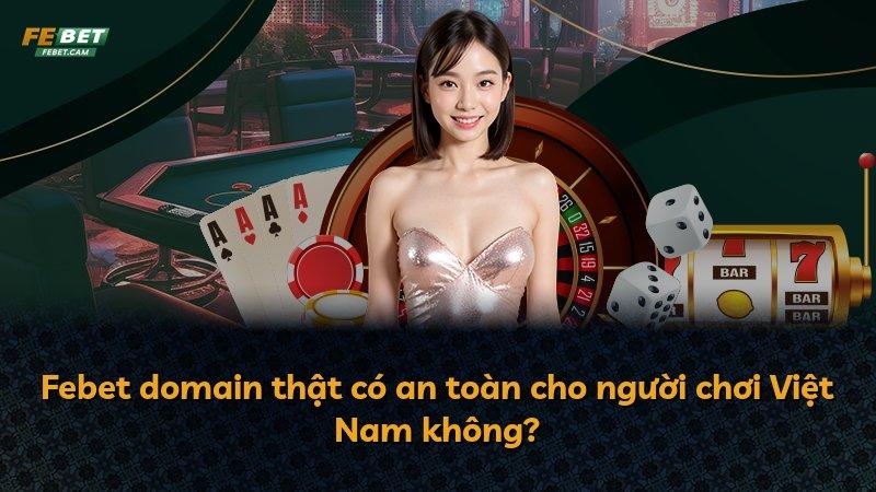 Febet domain thật có an toàn cho người chơi Việt Nam không?