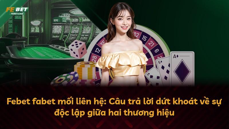 Febet fabet mối liên hệ: Câu trả lời dứt khoát về sự độc lập giữa hai thương hiệu