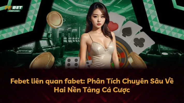 Febet liên quan fabet: Phân Tích Chuyên Sâu Về Hai Nền Tảng Cá Cược