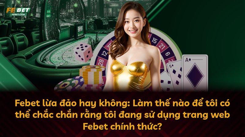 Febet lừa đảo hay không: Làm thế nào để tôi có thể chắc chắn rằng tôi đang sử dụng trang web Febet chính thức?
