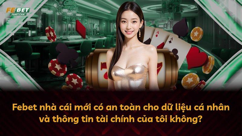 Febet nhà cái mới có an toàn cho dữ liệu cá nhân và thông tin tài chính của tôi không?