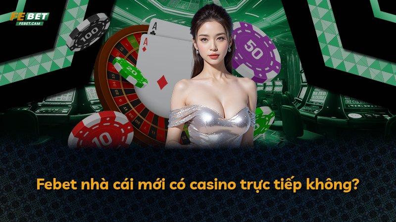 Febet nhà cái mới có casino trực tiếp không?