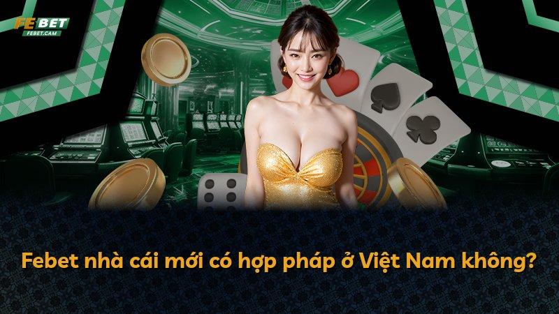 Febet nhà cái mới có hợp pháp ở Việt Nam không?