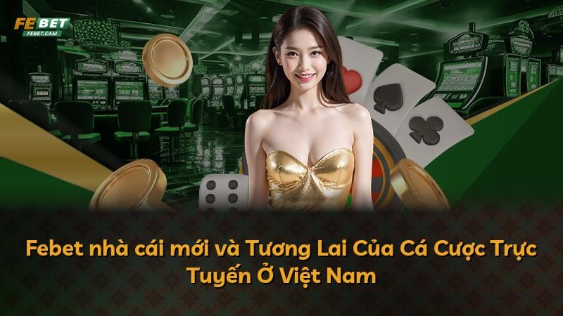 Febet nhà cái mới và Tương Lai Của Cá Cược Trực Tuyến Ở Việt Nam