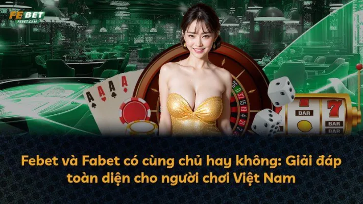 Febet và Fabet có cùng chủ hay không: Giải đáp toàn diện cho người chơi Việt Nam