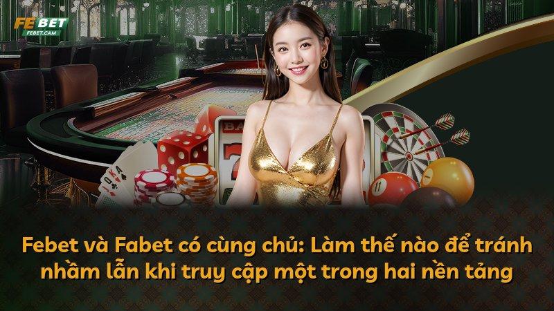 Febet và Fabet có cùng chủ: Làm thế nào để tránh nhầm lẫn khi truy cập một trong hai nền tảng