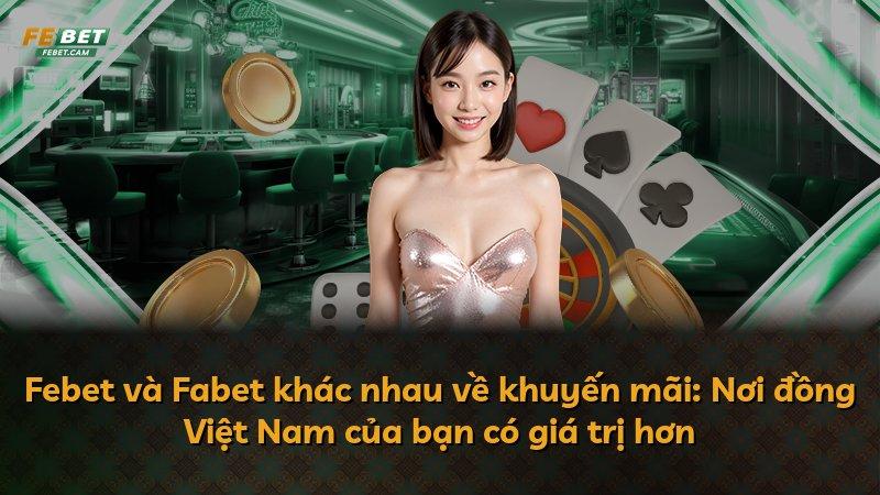 Febet và Fabet khác nhau về khuyến mãi: Nơi đồng Việt Nam của bạn có giá trị hơn