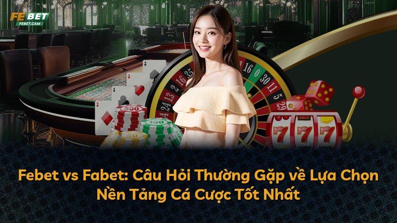 Febet vs Fabet: Câu Hỏi Thường Gặp về Lựa Chọn Nền Tảng Cá Cược Tốt Nhất