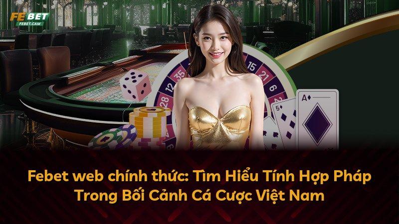 Febet web chính thức: Tìm Hiểu Tính Hợp Pháp Trong Bối Cảnh Cá Cược Việt Nam