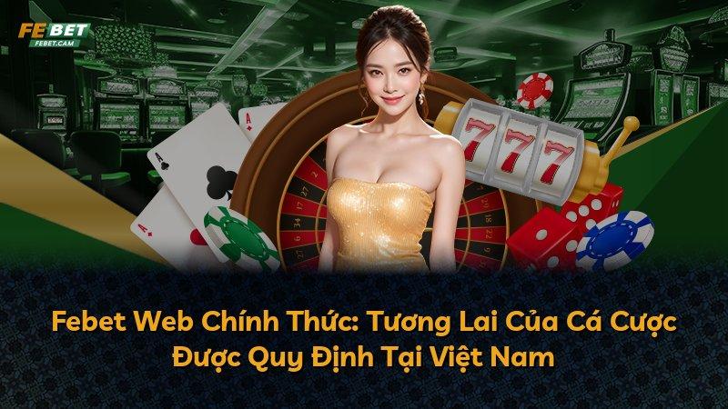 Febet Web Chính Thức: Tương Lai Của Cá Cược Được Quy Định Tại Việt Nam