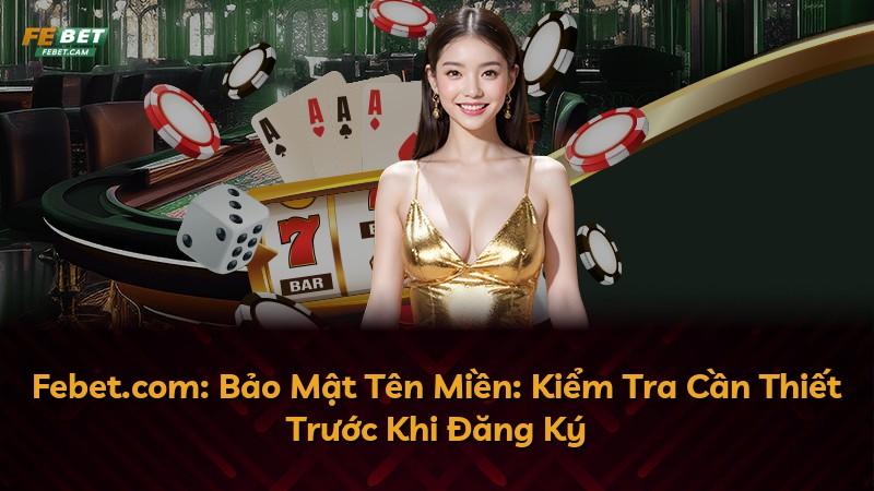 Febet.com: Bảo Mật Tên Miền: Kiểm Tra Cần Thiết Trước Khi Đăng Ký
