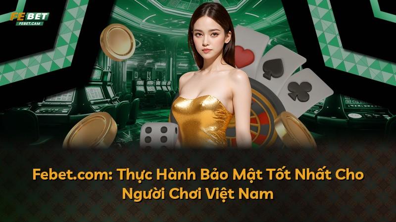 Febet.com: Thực Hành Bảo Mật Tốt Nhất Cho Người Chơi Việt Nam