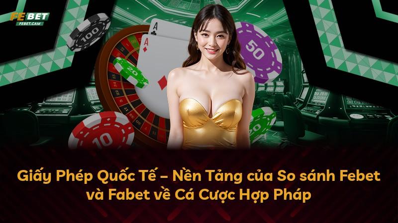 Giấy Phép Quốc Tế – Nền Tảng của So sánh Febet và Fabet về Cá Cược Hợp Pháp