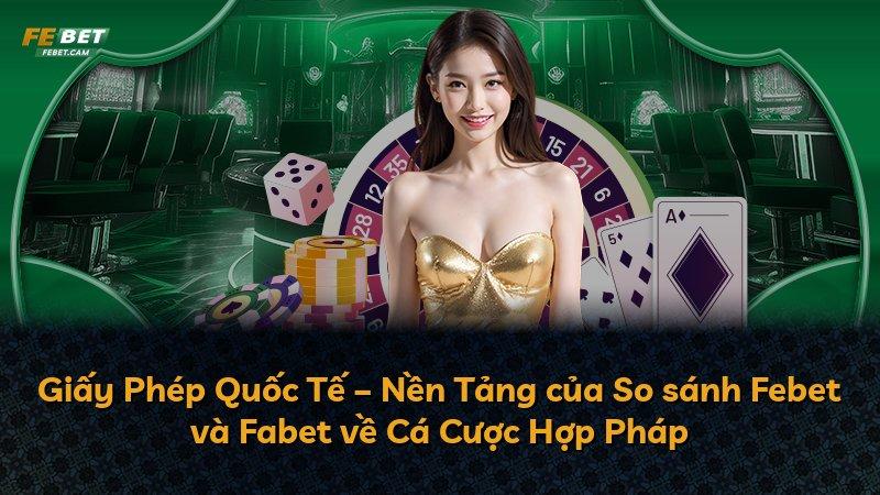 Giấy Phép Quốc Tế – Nền Tảng của So sánh Febet và Fabet về Cá Cược Hợp Pháp